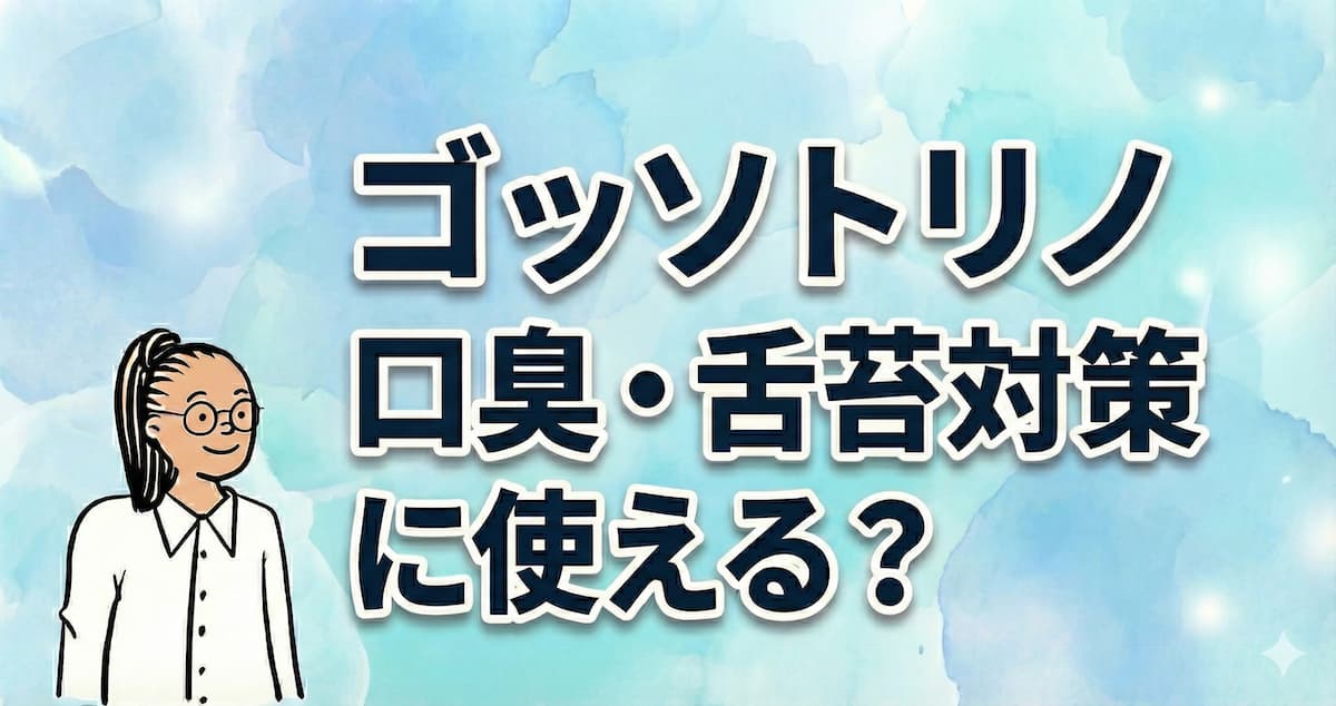 ゴッソトリノは口臭・舌苔対策に使える？合う人・合わない人を症状別に整理のアイキャッチ画像