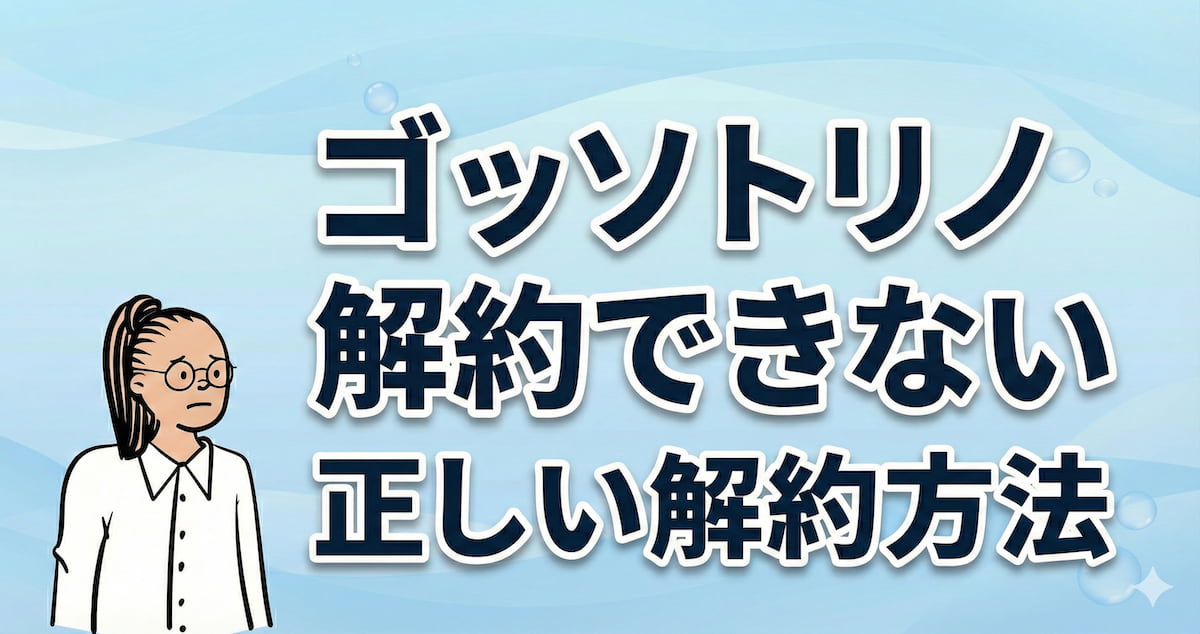 ゴッソトリノが解約できない？正しい解約方法とやめられないと感じる理由のアイキャッチ画像
